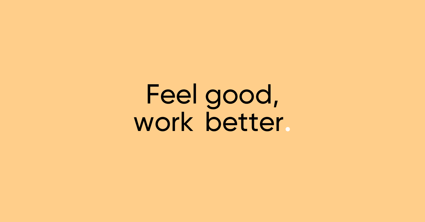 Feel good, work better